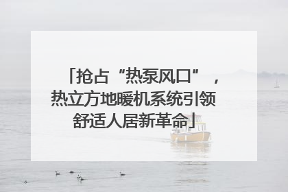 抢占“热泵风口”，热立方地暖机系统引领舒适人居新革命