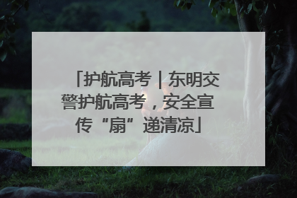 护航高考｜东明交警护航高考，安全宣传“扇”递清凉