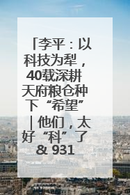 李平：以科技为犁，40载深耕天府粮仓种下“希望”｜他们，太好“科”了& 9312
