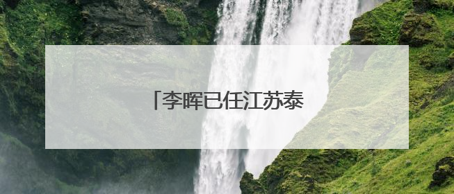 李晖已任江苏泰州市委副书记