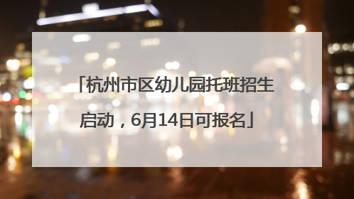 杭州市区幼儿园托班招生启动，6月14日可报名
