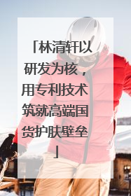 林清轩以研发为核，用专利技术筑就高端国货护肤壁垒