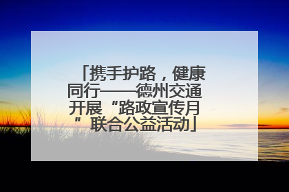 携手护路，健康同行——德州交通开展“路政宣传月”联合公益活动