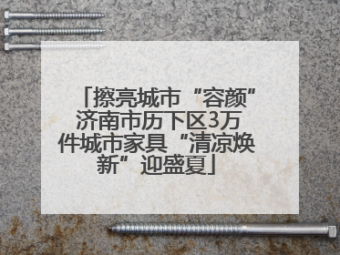擦亮城市“容颜” 济南市历下区3万件城市家具“清凉焕新”迎盛夏