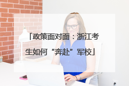 政策面对面：浙江考生如何“奔赴”军校