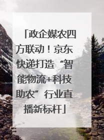 政企媒农四方联动！京东快递打造“智能物流+科技助农”行业直播新标杆