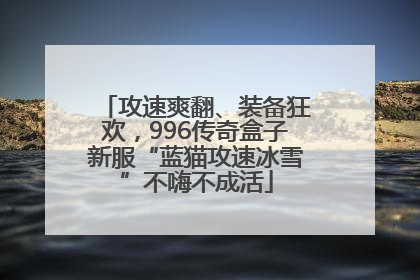 攻速爽翻、装备狂欢，996传奇盒子新服“蓝猫攻速冰雪”不嗨不成活