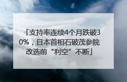 支持率连续4个月跌破30%，日本首相石破茂参院改选前“利空”不断