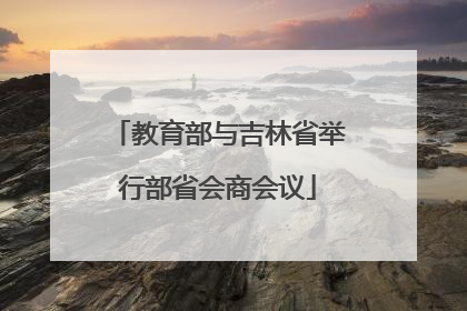教育部与吉林省举行部省会商会议