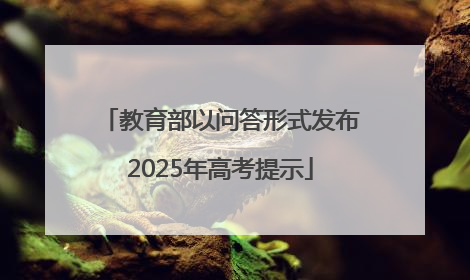 教育部以问答形式发布2025年高考提示