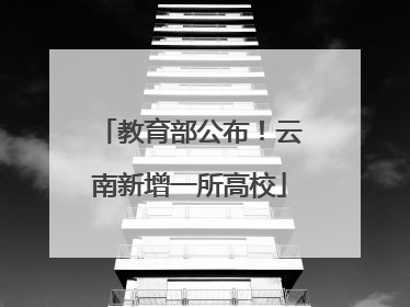 教育部公布！云南新增一所高校