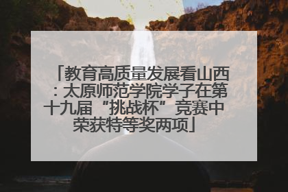 教育高质量发展看山西：太原师范学院学子在第十九届“挑战杯”竞赛中荣获特等奖两项