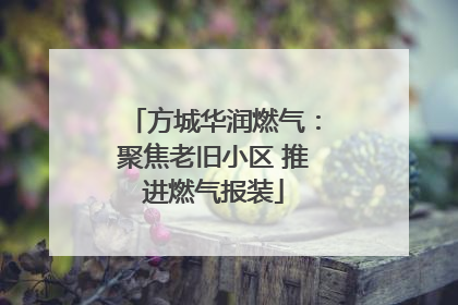 方城华润燃气：聚焦老旧小区 推进燃气报装