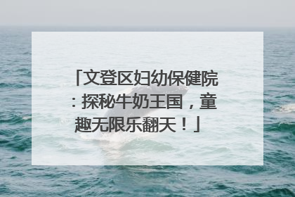 文登区妇幼保健院：探秘牛奶王国，童趣无限乐翻天！