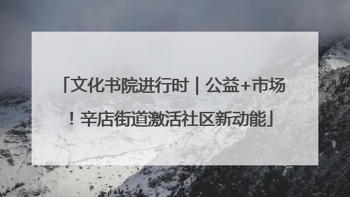 文化书院进行时｜公益+市场！辛店街道激活社区新动能