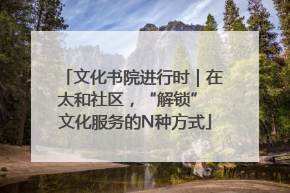 文化书院进行时｜在太和社区，“解锁” 文化服务的N种方式