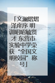 文澜熠熠泽庠序 明训昭昭毓贤才 东营市实验中学荣获“全国文明校园”称号