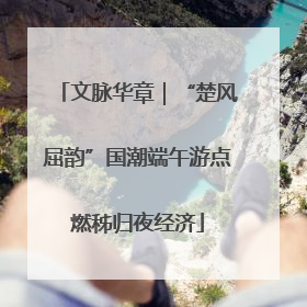 文脉华章｜“楚风屈韵”国潮端午游点燃秭归夜经济