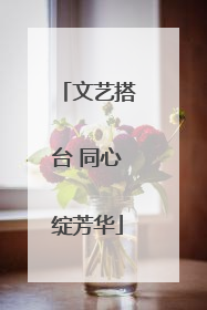 文艺搭台 同心绽芳华