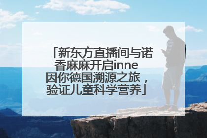 新东方直播间与诺香麻麻开启inne因你德国溯源之旅，验证儿童科学营养