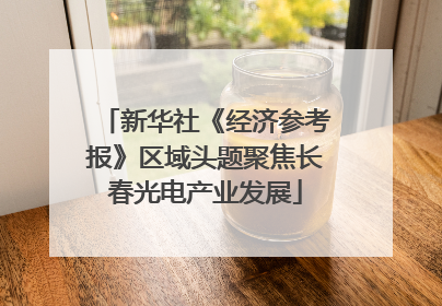 新华社《经济参考报》区域头题聚焦长春光电产业发展