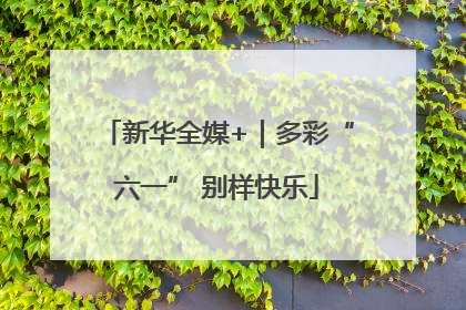 新华全媒+｜多彩“六一” 别样快乐