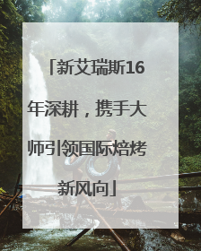 新艾瑞斯16年深耕，携手大师引领国际焙烤新风向