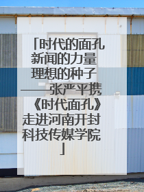 时代的面孔 新闻的力量 理想的种子——张严平携《时代面孔》走进河南开封科技传媒学院