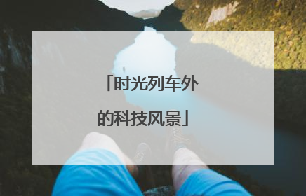 时光列车外的科技风景