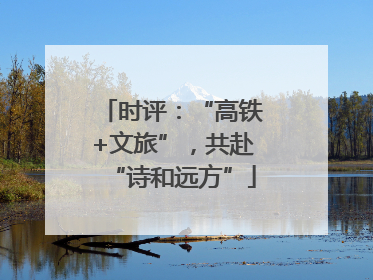 时评：“高铁+文旅”，共赴“诗和远方”