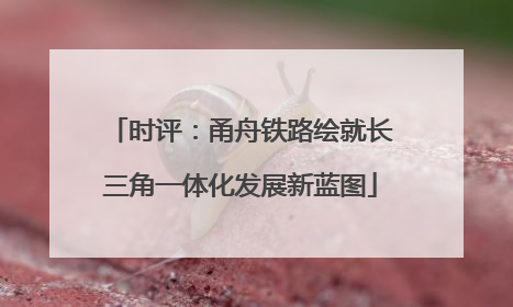 时评：甬舟铁路绘就长三角一体化发展新蓝图