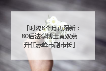 时隔8个月再履新：80后法学博士黄双燕升任赤峰市副市长