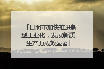 日照市加快推进新型工业化，发展新质生产力成效显著