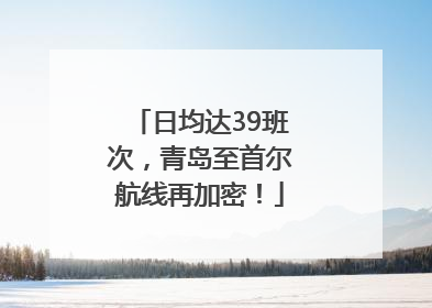 日均达39班次，青岛至首尔航线再加密！