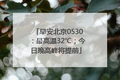 早安北京0530：最高温32℃；今日晚高峰将提前