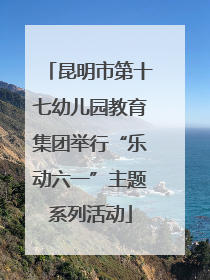 昆明市第十七幼儿园教育集团举行“乐动六一”主题系列活动