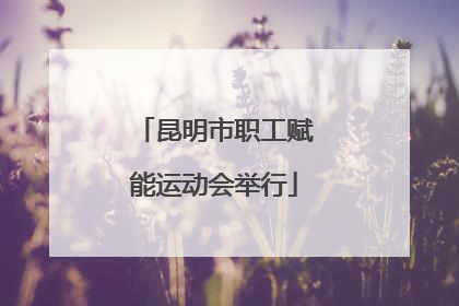 昆明市职工赋能运动会举行