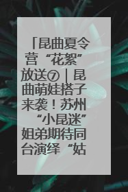 昆曲夏令营“花絮”放送⑦｜昆曲萌娃搭子来袭！苏州“小昆迷”姐弟期待同台演绎“姑苏水磨调”