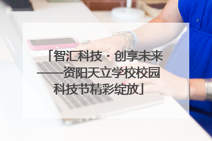 智汇科技・创享未来——资阳天立学校校园科技节精彩绽放