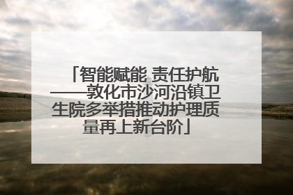 智能赋能 责任护航——敦化市沙河沿镇卫生院多举措推动护理质量再上新台阶