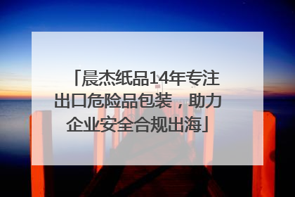 晨杰纸品14年专注出口危险品包装，助力企业安全合规出海