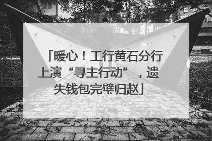 暖心！工行黄石分行上演“寻主行动”，遗失钱包完璧归赵