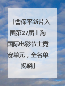 曹保平新片入围第27届上海国际电影节主竞赛单元，全名单揭晓
