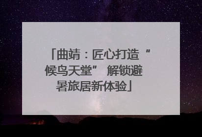 曲靖：匠心打造“候鸟天堂” 解锁避暑旅居新体验
