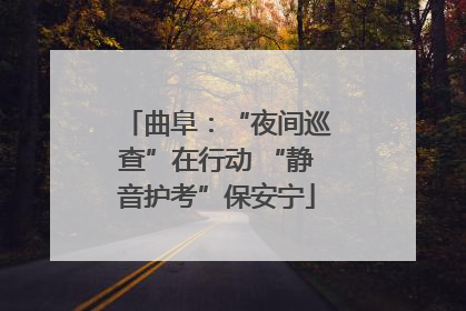 曲阜：“夜间巡查”在行动 “静音护考”保安宁