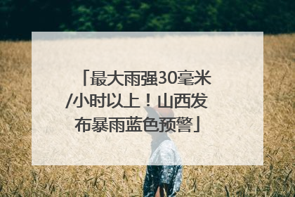 最大雨强30毫米/小时以上！山西发布暴雨蓝色预警