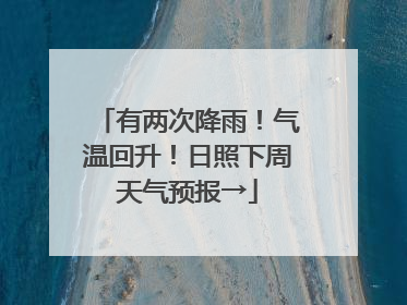 有两次降雨！气温回升！日照下周天气预报→
