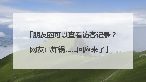 朋友圈可以查看访客记录？网友已炸锅……回应来了