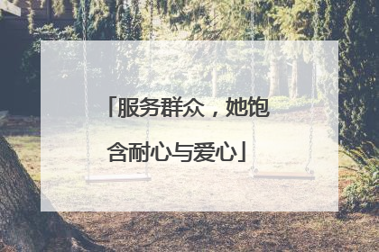 服务群众，她饱含耐心与爱心