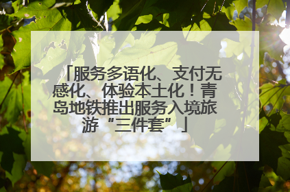 服务多语化、支付无感化、体验本土化！青岛地铁推出服务入境旅游“三件套”